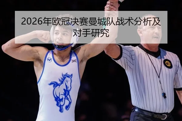 2026年欧冠决赛曼城队战术分析及对手研究