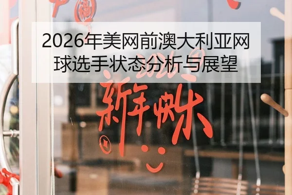 2026年美网前澳大利亚网球选手状态分析与展望