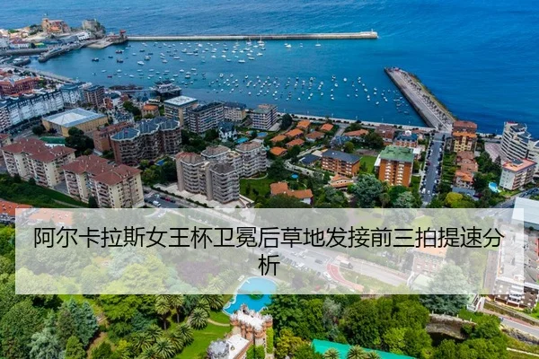阿尔卡拉斯女王杯卫冕后草地发接前三拍提速分析