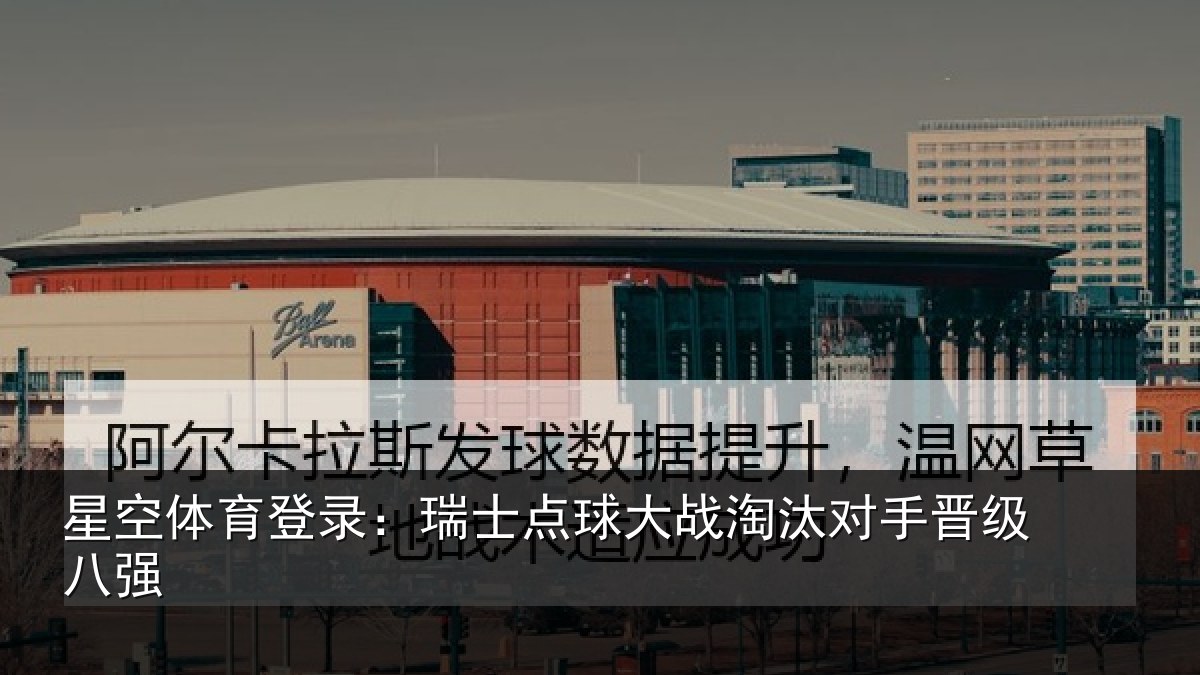 星空体育登录:瑞士点球大战淘汰对手晋级八强