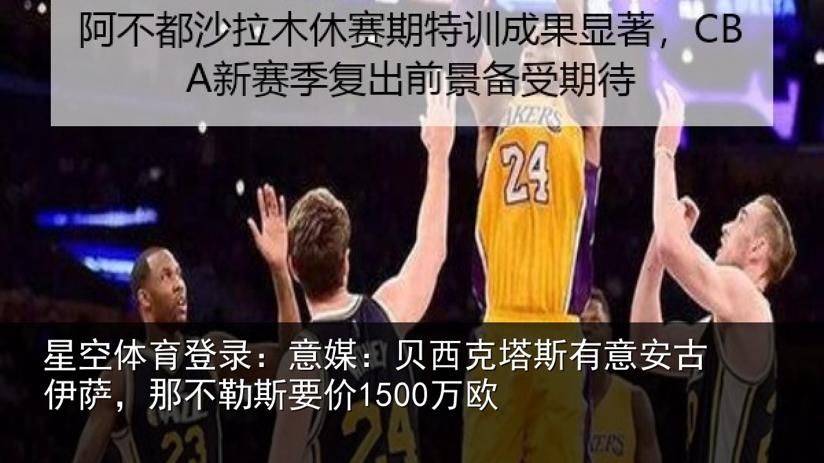 星空体育登录:意媒:贝西克塔斯有意安古伊萨,那不勒斯要价1500万欧