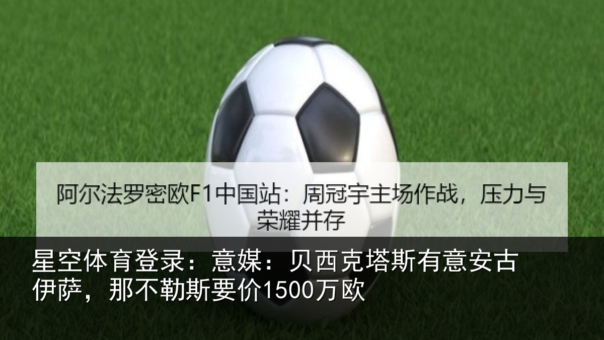 星空体育登录:意媒:贝西克塔斯有意安古伊萨,那不勒斯要价1500万欧