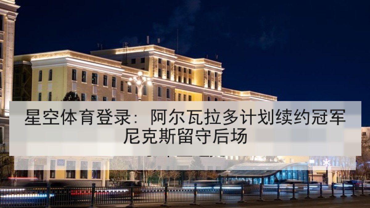 星空体育登录: 阿尔瓦拉多计划续约冠军尼克斯留守后场 星空体育登录: 阿尔瓦拉多计划续约冠军尼克斯留守后场
