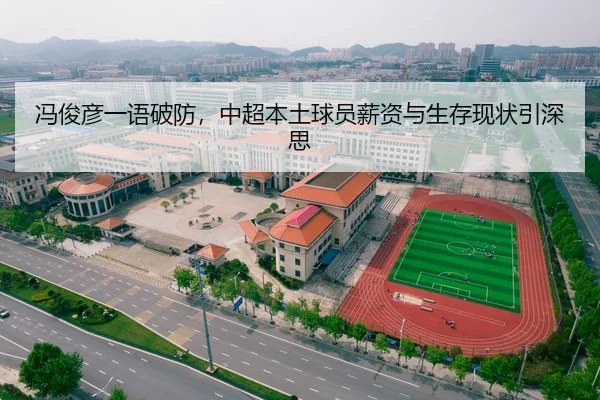 冯俊彦一语破防，中超本土球员薪资与生存现状引深思