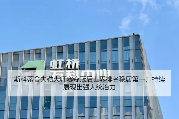 斯科蒂舍夫勒大师赛夺冠后世界排名稳居第一，持续展现出强大统治力