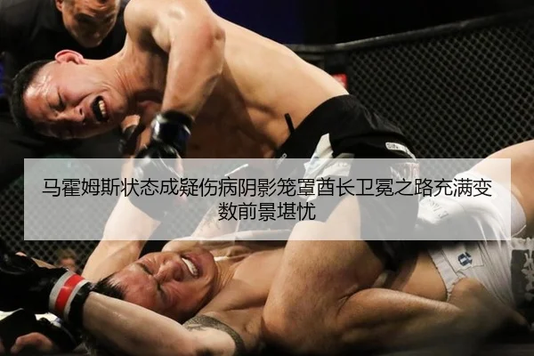 马霍姆斯状态成疑伤病阴影笼罩酋长卫冕之路充满变数前景堪忧