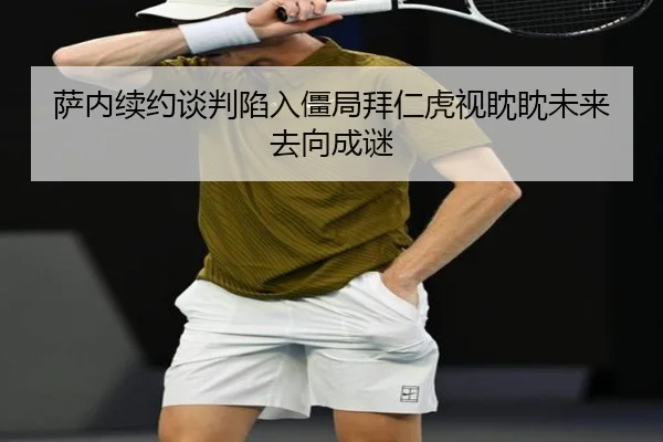 萨内续约谈判陷入僵局拜仁虎视眈眈未来去向成谜