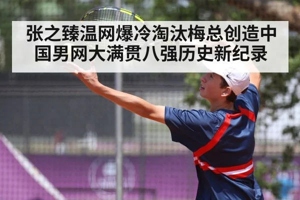 张之臻温网爆冷淘汰梅总创造中国男网大满贯八强历史新纪录